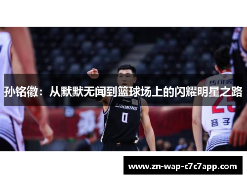 孙铭徽:从默默无闻到篮球场上的闪耀明星之路